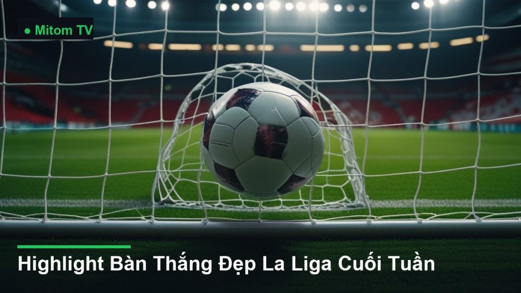 bóng bay vào lưới khung thành - Highlight Bàn Thắng Đẹp La Liga Cuối Tuần