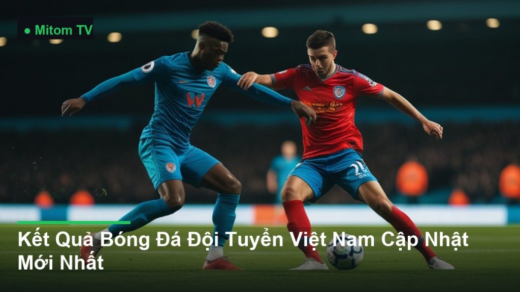 pha tranh chấp bóng kịch tính giữa các cầu thủ - Kết Quả Bóng Đá Đội Tuyển Việt Nam Cập Nhật Mới Nhất