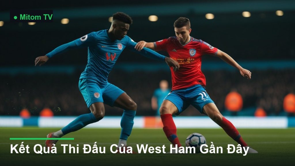 pha tranh chấp bóng kịch tính giữa các cầu thủ - Kết Quả Thi Đấu Của West Ham Gần Đây
