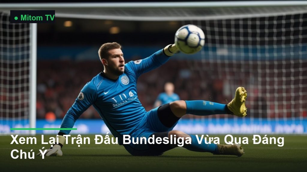 thủ môn bay người cản phá bóng - Xem Lại Trận Đấu Bundesliga Vừa Qua Đáng Chú Ý